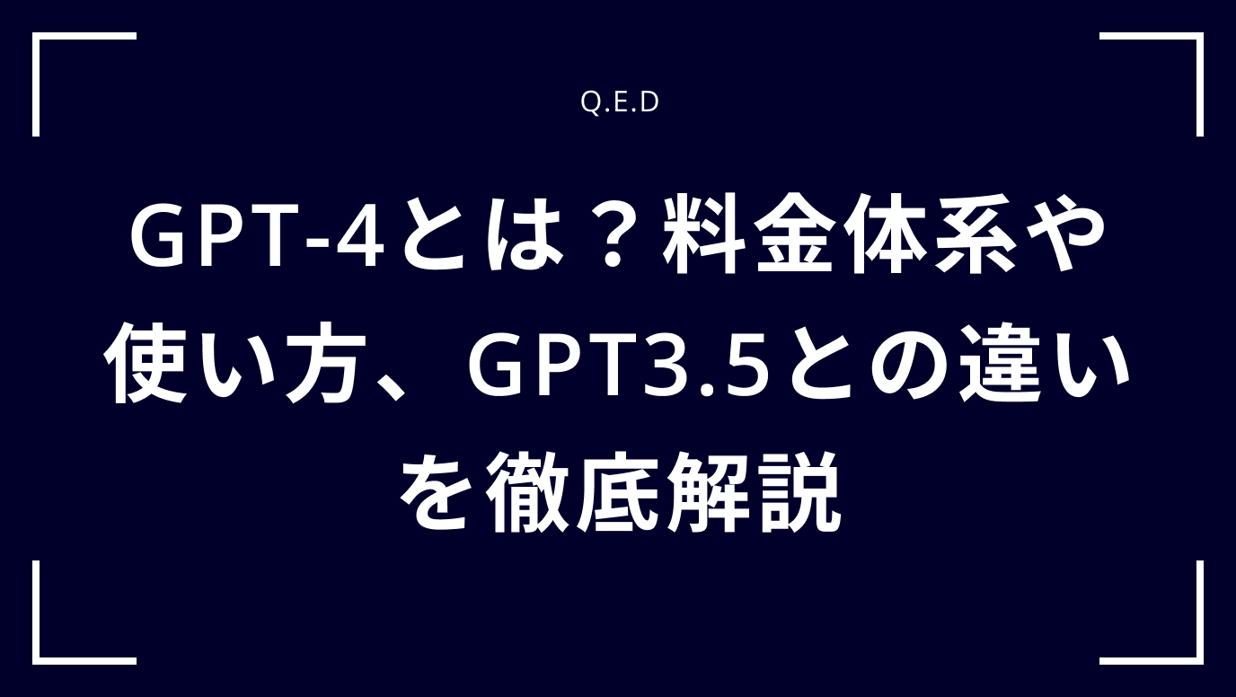 GPT-4とは？料金体系や使い方、GPT3.5との違いを徹底解説