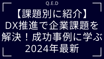 【課題別に紹介】DX推進で企業課題を解決！成功事例に学ぶ｜2024年最新