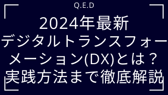 2024年最新｜デジタルトランスフォーメーション(DX)とは？実践方法まで徹底解説